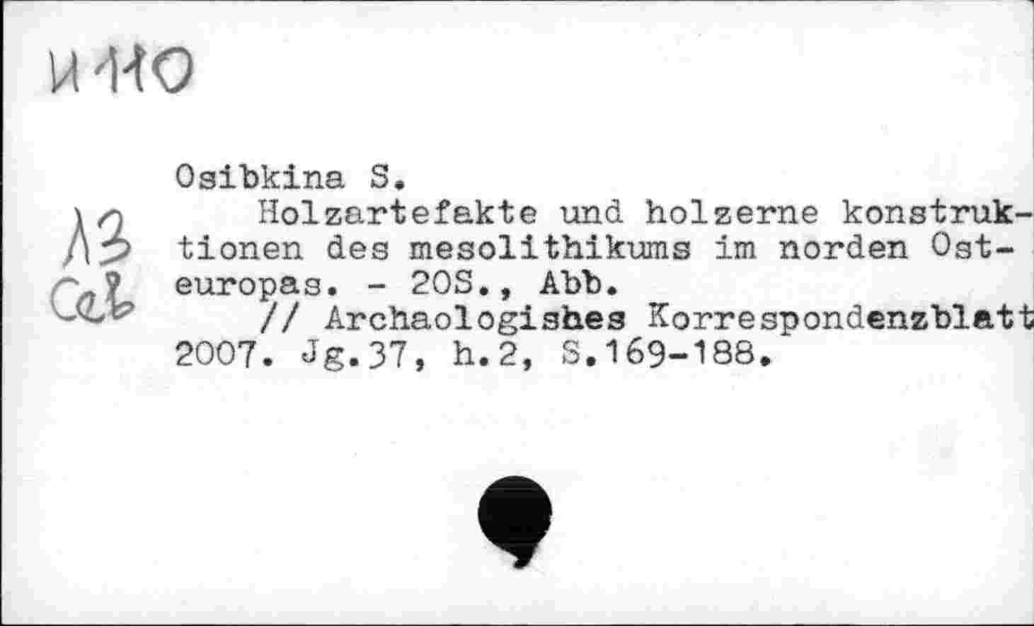 ﻿Osibkina S.
Holzartefakte und hölzerne konstruk-tionen des mesolithikums im norden Osteuropas. - 20S., Abb.
// Archaologishes Korrespondenzblatt 2007. Jg.37, h.2, S.169-188.